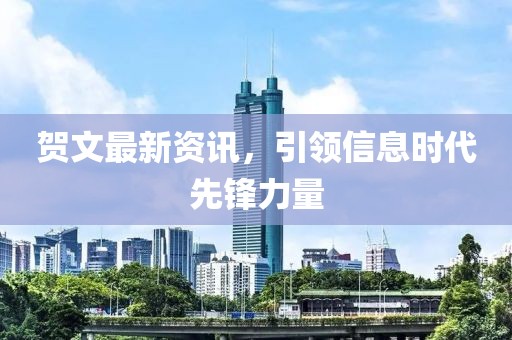 贺文最新资讯，引领信息时代先锋力量