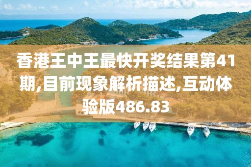 香港王中王最快开奖结果第41期,目前现象解析描述,互动体验版486.83