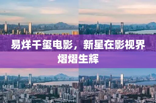 易烊千玺电影，新星在影视界熠熠生辉