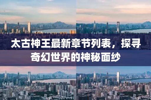 太古神王最新章节列表，探寻奇幻世界的神秘面纱