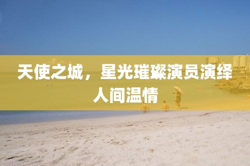 天使之城，星光璀璨演员演绎人间温情