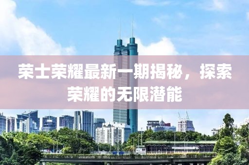 荣士荣耀最新一期揭秘，探索荣耀的无限潜能