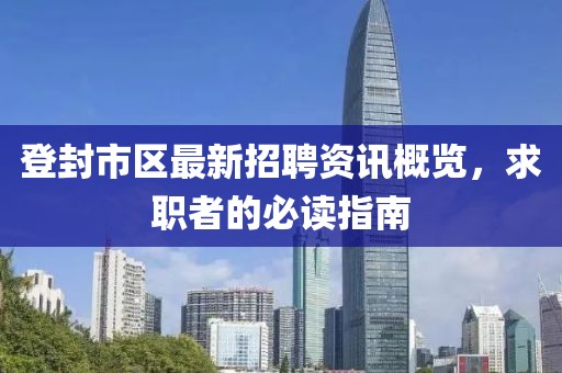 登封市区最新招聘资讯概览，求职者的必读指南