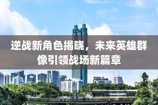 逆战新角色揭晓，未来英雄群像引领战场新篇章