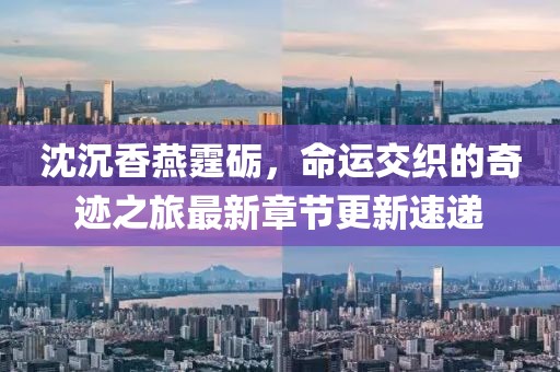 沈沉香燕霆砺，命运交织的奇迹之旅最新章节更新速递