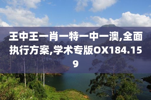 王中王一肖一特一中一澳,全面执行方案,学术专版OX184.159