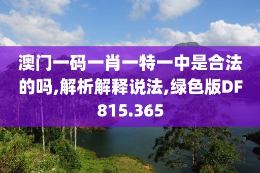 澳门一码一肖一特一中是合法的吗,解析解释说法,绿色版DF815.365