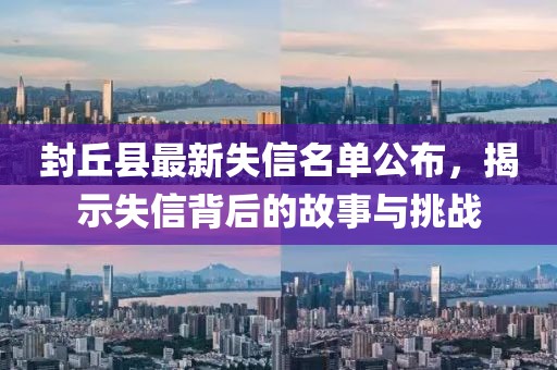 封丘县最新失信名单公布，揭示失信背后的故事与挑战