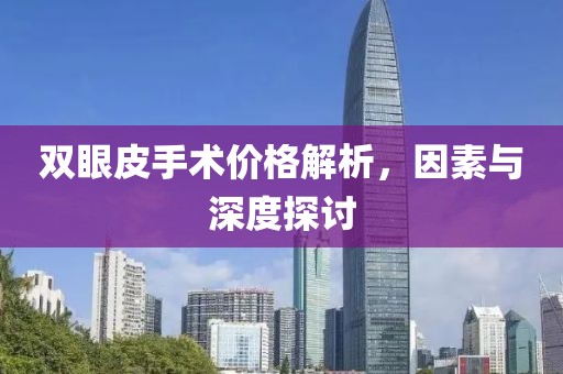双眼皮手术价格解析，因素与深度探讨