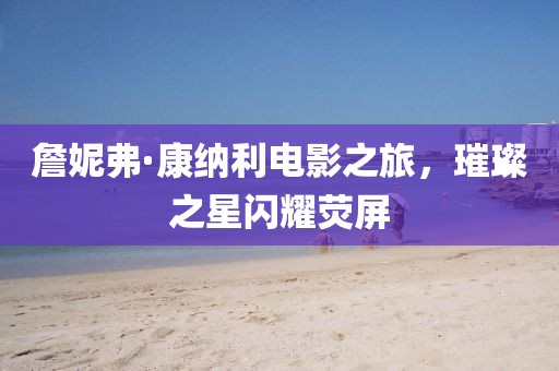 詹妮弗·康纳利电影之旅，璀璨之星闪耀荧屏