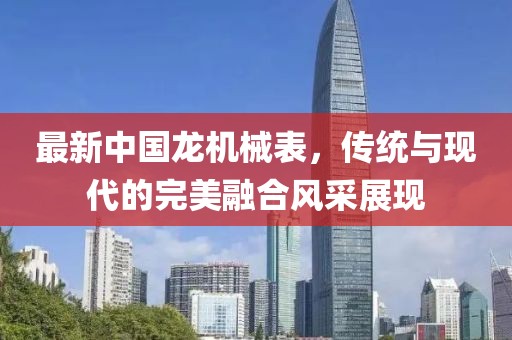 最新中国龙机械表，传统与现代的完美融合风采展现
