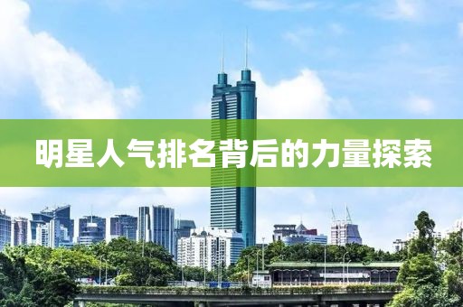明星人气排名背后的力量探索