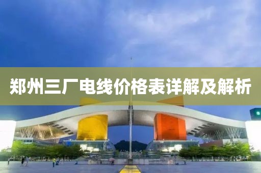 郑州三厂电线价格表详解及解析