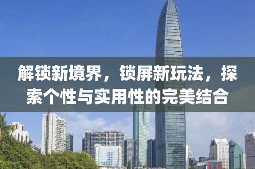 解锁新境界，锁屏新玩法，探索个性与实用性的完美结合