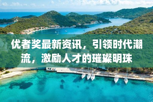 优者奖最新资讯，引领时代潮流，激励人才的璀璨明珠