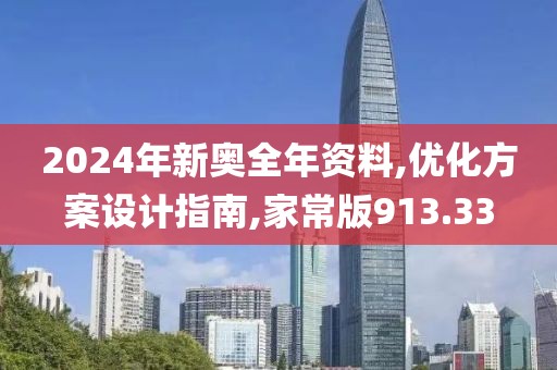 2024年新奥全年资料,优化方案设计指南,家常版913.33
