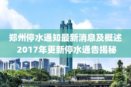 郑州停水通知最新消息及概述 2017年更新停水通告揭秘