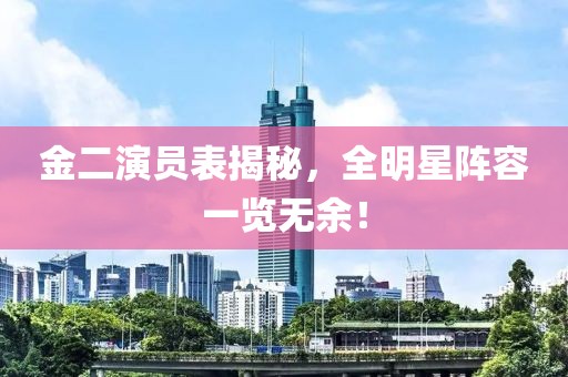 金二演员表揭秘，全明星阵容一览无余！