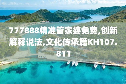 777888精准管家婆免费,创新解释说法,文化传承篇KH107.811
