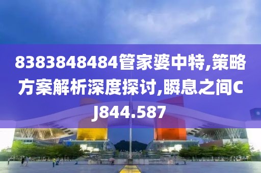 8383848484管家婆中特,策略方案解析深度探讨,瞬息之间CJ844.587