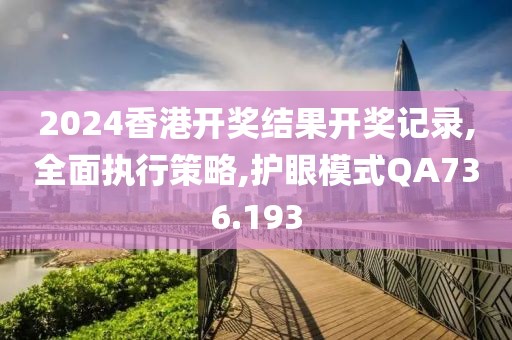 2024香港开奖结果开奖记录,全面执行策略,护眼模式QA736.193