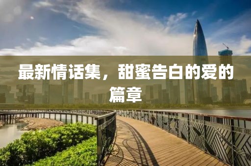 最新情话集，甜蜜告白的爱的篇章