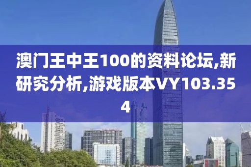 澳门王中王100的资料论坛,新研究分析,游戏版本VY103.354