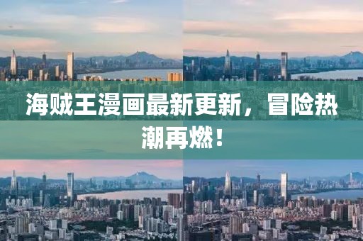 海贼王漫画最新更新，冒险热潮再燃！