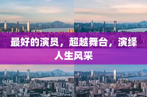 最好的演员，超越舞台，演绎人生风采