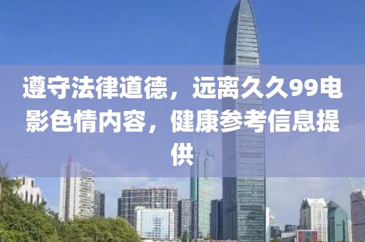遵守法律道德，远离久久99电影色情内容，健康参考信息提供