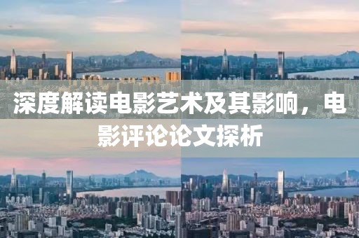 深度解读电影艺术及其影响，电影评论论文探析