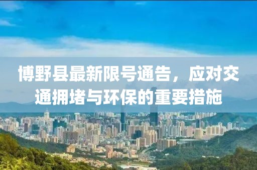 博野县最新限号通告，应对交通拥堵与环保的重要措施