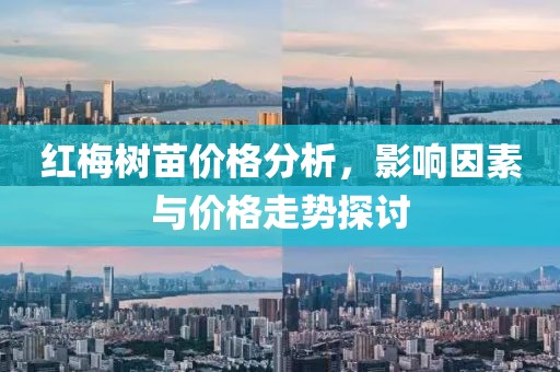 红梅树苗价格分析，影响因素与价格走势探讨