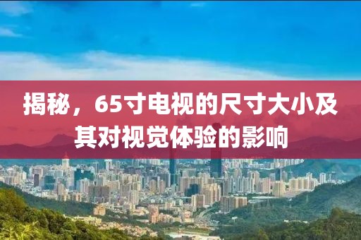 揭秘，65寸电视的尺寸大小及其对视觉体验的影响