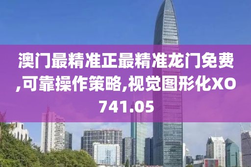 澳门最精准正最精准龙门免费,可靠操作策略,视觉图形化XO741.05
