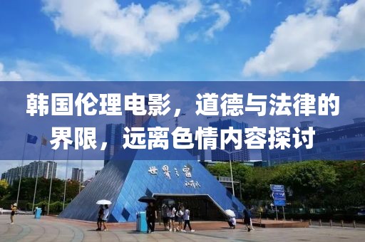 韩国伦理电影，道德与法律的界限，远离色情内容探讨