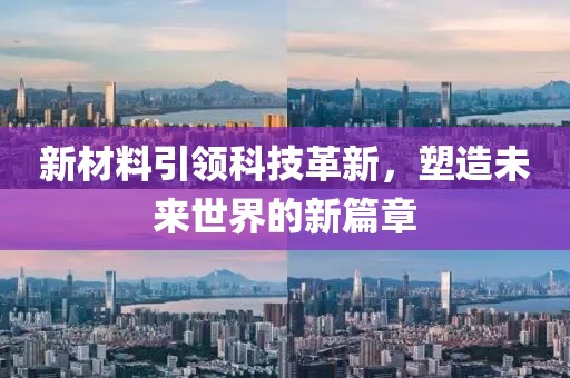 新材料引领科技革新，塑造未来世界的新篇章