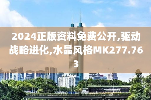 2024正版资料免费公开,驱动战略进化,水晶风格MK277.763