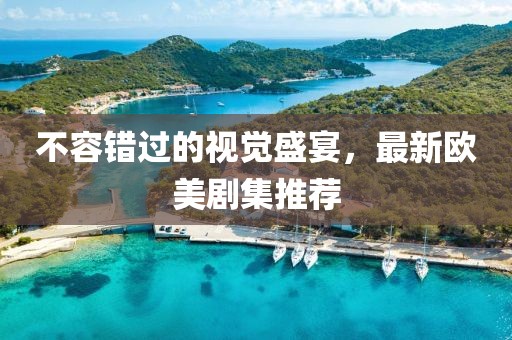不容错过的视觉盛宴，最新欧美剧集推荐