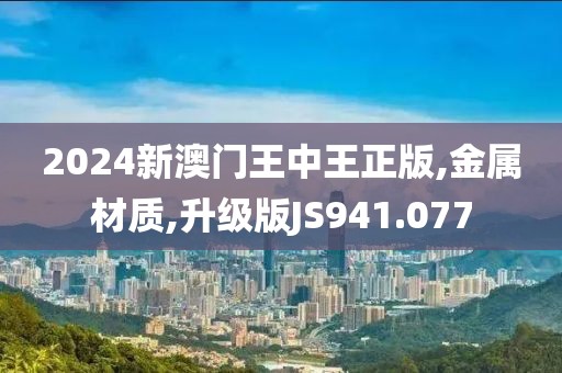 2024新澳门王中王正版,金属材质,升级版JS941.077