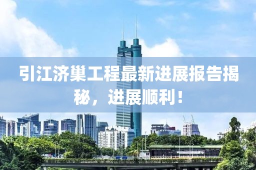 引江济巢工程最新进展报告揭秘，进展顺利！