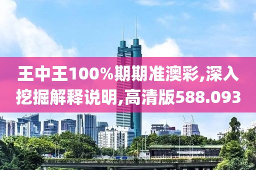 王中王100%期期准澳彩,深入挖掘解释说明,高清版588.093