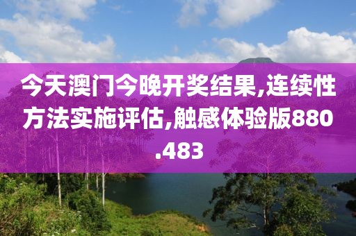 今天澳门今晚开奖结果,连续性方法实施评估,触感体验版880.483