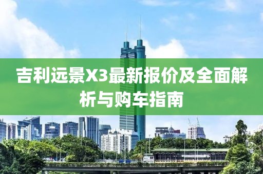 吉利远景X3最新报价及全面解析与购车指南