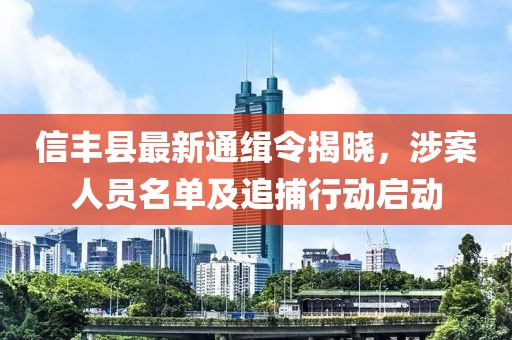 信丰县最新通缉令揭晓，涉案人员名单及追捕行动启动
