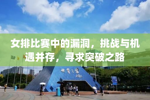 女排比赛中的漏洞，挑战与机遇并存，寻求突破之路