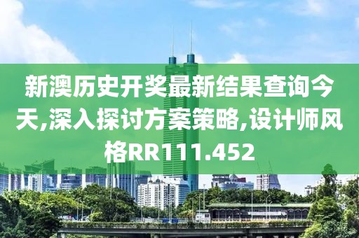 新澳历史开奖最新结果查询今天,深入探讨方案策略,设计师风格RR111.452