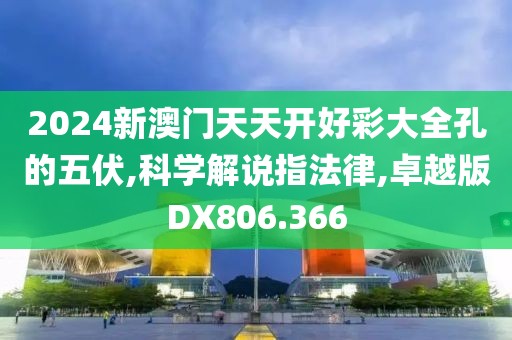 2024新澳门天天开好彩大全孔的五伏,科学解说指法律,卓越版DX806.366