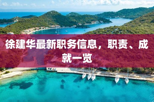 徐建华最新职务信息，职责、成就一览