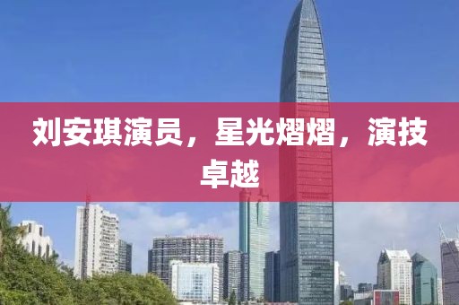 刘安琪演员，星光熠熠，演技卓越
